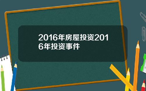 2016年房屋投资2016年投资事件