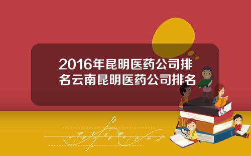 2016年昆明医药公司排名云南昆明医药公司排名