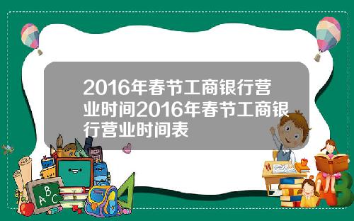 2016年春节工商银行营业时间2016年春节工商银行营业时间表
