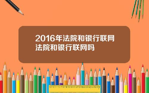 2016年法院和银行联网法院和银行联网吗