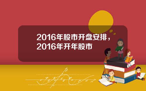 2016年股市开盘安排，2016年开年股市