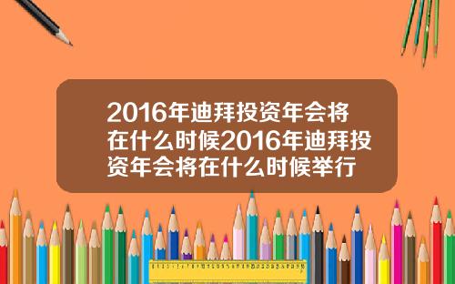 2016年迪拜投资年会将在什么时候2016年迪拜投资年会将在什么时候举行