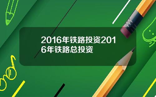 2016年铁路投资2016年铁路总投资