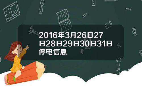 2016年3月26日27日28日29日30日31日停电信息