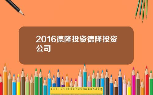 2016德隆投资德隆投资公司