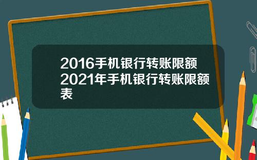 2016手机银行转账限额2021年手机银行转账限额表