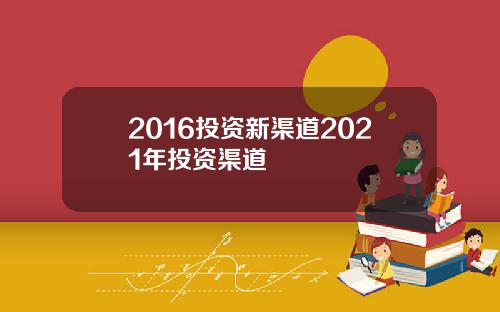 2016投资新渠道2021年投资渠道