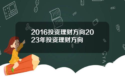 2016投资理财方向2023年投资理财方向