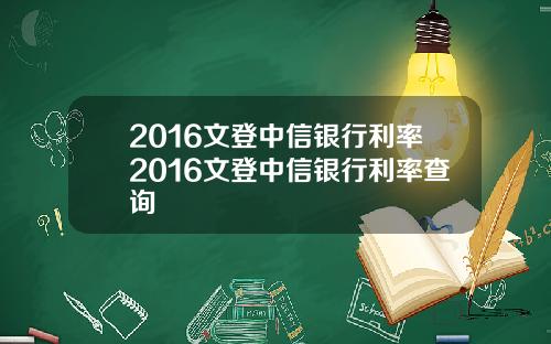 2016文登中信银行利率2016文登中信银行利率查询