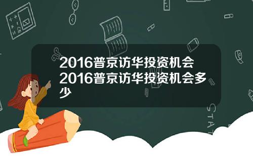 2016普京访华投资机会2016普京访华投资机会多少