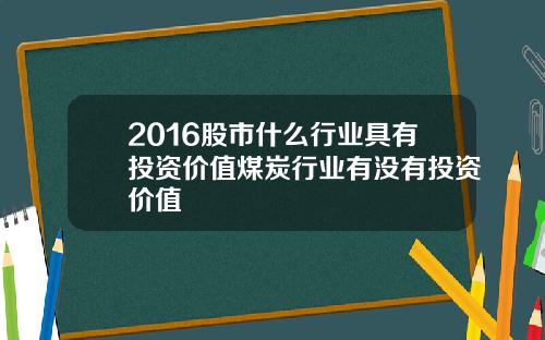 2016股市什么行业具有投资价值煤炭行业有没有投资价值