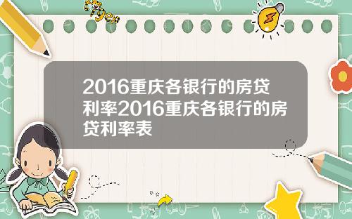 2016重庆各银行的房贷利率2016重庆各银行的房贷利率表