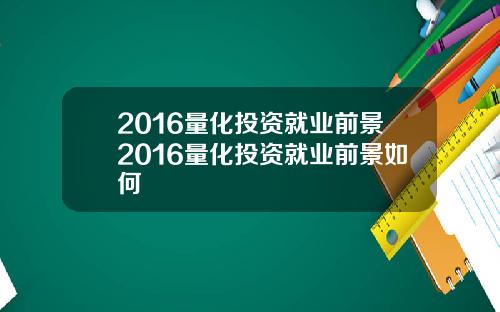 2016量化投资就业前景2016量化投资就业前景如何