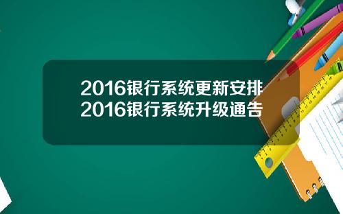 2016银行系统更新安排2016银行系统升级通告