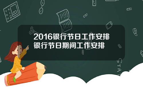 2016银行节日工作安排银行节日期间工作安排