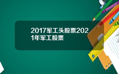2017军工头股票2021年军工股票