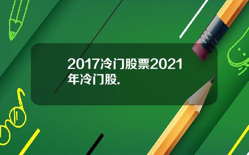 2017冷门股票2021年冷门股.
