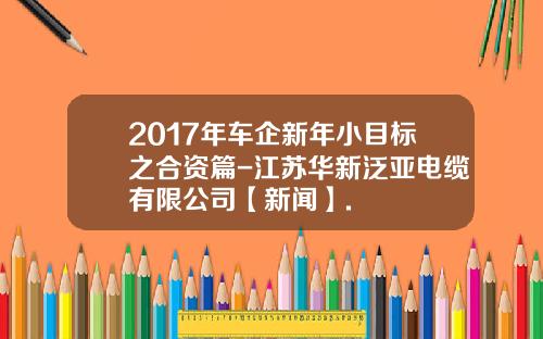 2017年车企新年小目标之合资篇-江苏华新泛亚电缆有限公司【新闻】.