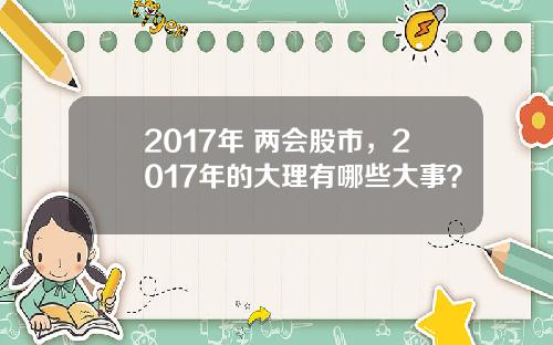 2017年 两会股市，2017年的大理有哪些大事？
