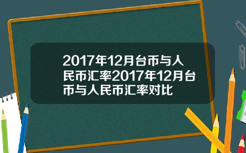 2017年12月台币与人民币汇率2017年12月台币与人民币汇率对比