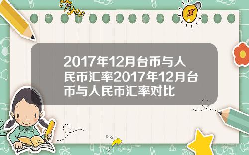 2017年12月台币与人民币汇率2017年12月台币与人民币汇率对比