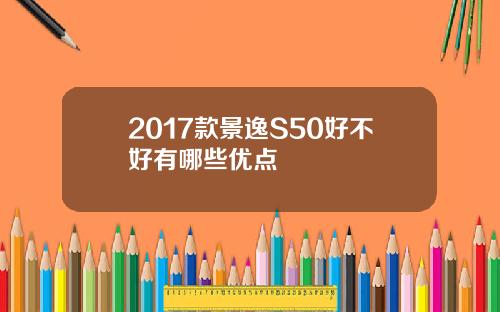 2017款景逸S50好不好有哪些优点