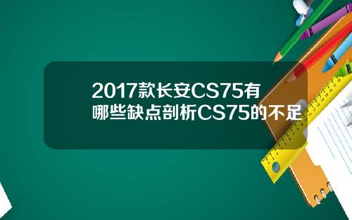 2017款长安CS75有哪些缺点剖析CS75的不足
