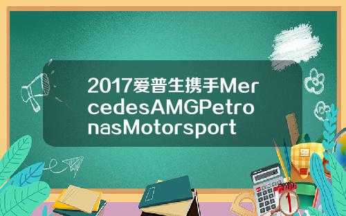 2017爱普生携手MercedesAMGPetronasMotorsport车队超越极限挑战