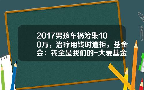 2017男孩车祸筹集100万，治疗用钱时遭拒，基金会：钱全是我们的-大爱基金【新闻】.