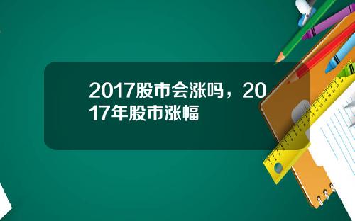 2017股市会涨吗，2017年股市涨幅