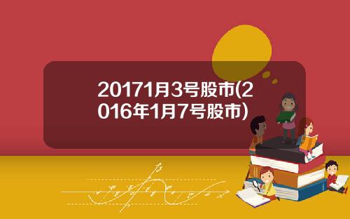 20171月3号股市(2016年1月7号股市)
