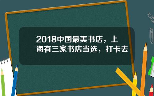 2018中国最美书店，上海有三家书店当选，打卡去