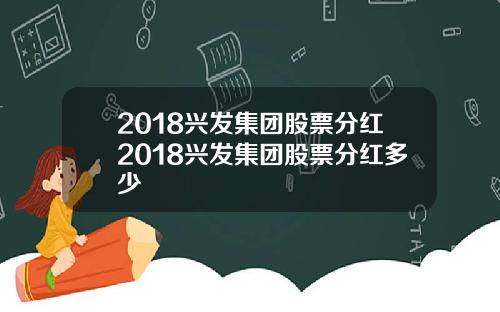 2018兴发集团股票分红2018兴发集团股票分红多少