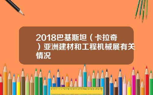 2018巴基斯坦（卡拉奇）亚洲建材和工程机械展有关情况