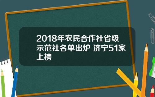 2018年农民合作社省级示范社名单出炉 济宁51家上榜