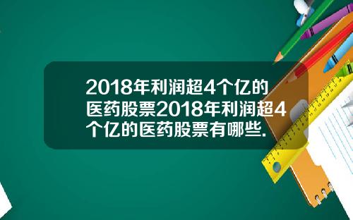 2018年利润超4个亿的医药股票2018年利润超4个亿的医药股票有哪些.