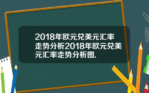 2018年欧元兑美元汇率走势分析2018年欧元兑美元汇率走势分析图.