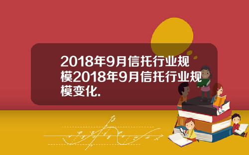 2018年9月信托行业规模2018年9月信托行业规模变化.