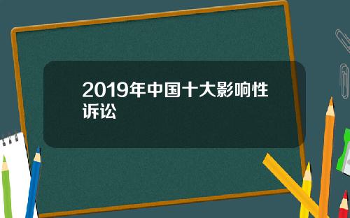 2019年中国十大影响性诉讼