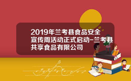 2019年兰考县食品安全宣传周活动正式启动-兰考县共享食品有限公司