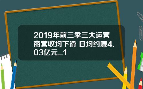 2019年前三季三大运营商营收均下滑 日均约赚4.03亿元_1