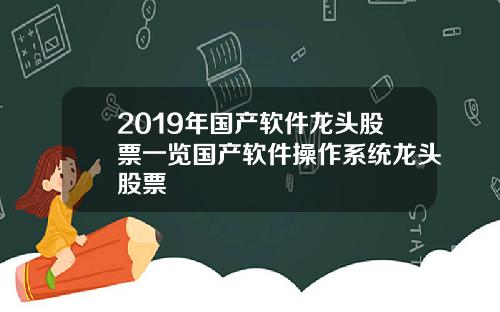 2019年国产软件龙头股票一览国产软件操作系统龙头股票