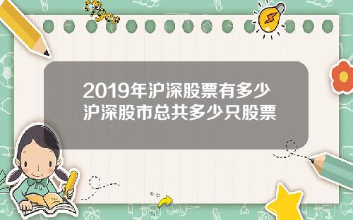 2019年沪深股票有多少沪深股市总共多少只股票