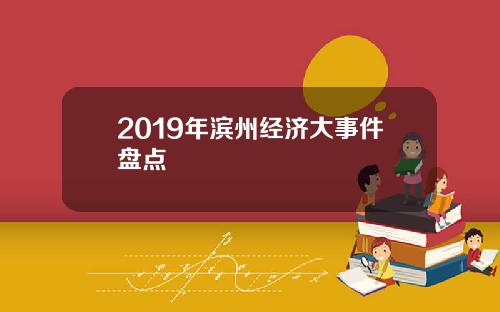 2019年滨州经济大事件盘点