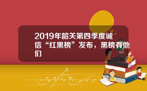 2019年韶关第四季度诚信“红黑榜”发布，黑榜有他们
