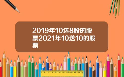 2019年10送8股的股票2021年10送10的股票