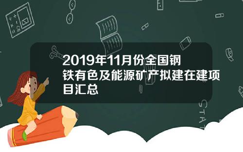 2019年11月份全国钢铁有色及能源矿产拟建在建项目汇总