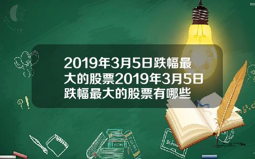 2019年3月5日跌幅最大的股票2019年3月5日跌幅最大的股票有哪些
