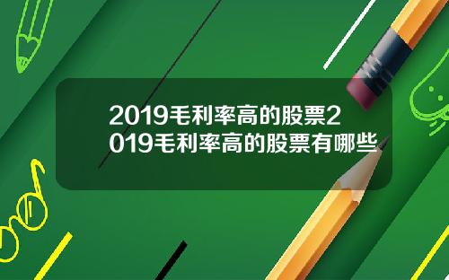 2019毛利率高的股票2019毛利率高的股票有哪些