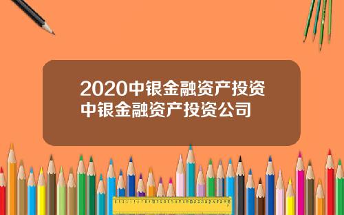 2020中银金融资产投资中银金融资产投资公司